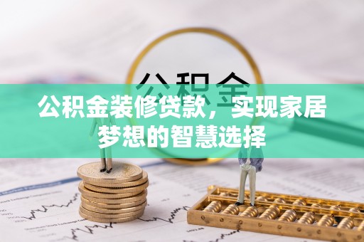 江都公积金装修贷款，实现家居梦想的智慧选择