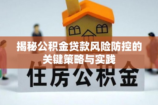 江都揭秘公积金贷款风险防控的关键策略与实践