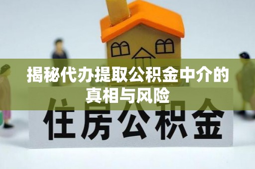 江都揭秘代办提取公积金中介的真相与风险