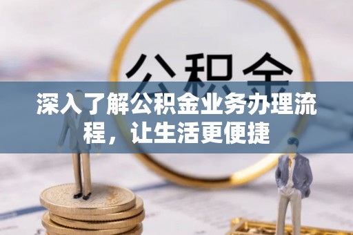 江都深入了解公积金业务办理流程，让生活更便捷