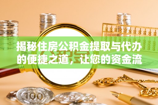 江都揭秘住房公积金提取与代办的便捷之道，让您的资金流动更高效