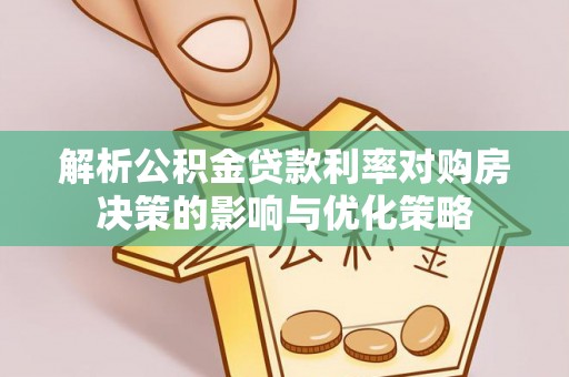 江都解析公积金贷款利率对购房决策的影响与优化策略