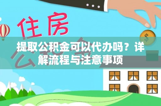 江都提取公积金可以代办吗？详解流程与注意事项