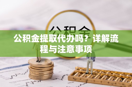 江都公积金提取代办吗？详解流程与注意事项