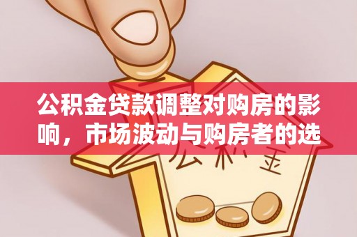 江都公积金贷款调整对购房的影响，市场波动与购房者的选择