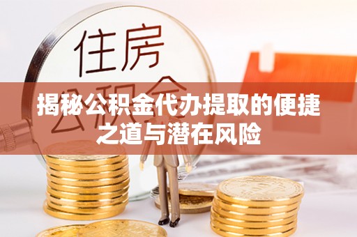 江都揭秘公积金代办提取的便捷之道与潜在风险