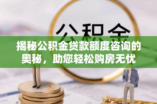 江都揭秘公积金贷款额度咨询的奥秘，助您轻松购房无忧