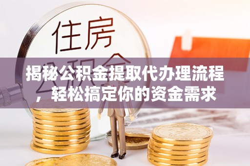 江都揭秘公积金提取代办理流程，轻松搞定你的资金需求