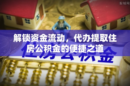 江都解锁资金流动，代办提取住房公积金的便捷之道