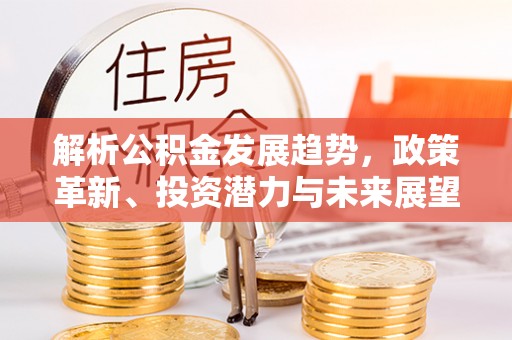 江都解析公积金发展趋势，政策革新、投资潜力与未来展望
