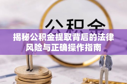 江都揭秘公积金提取背后的法律风险与正确操作指南