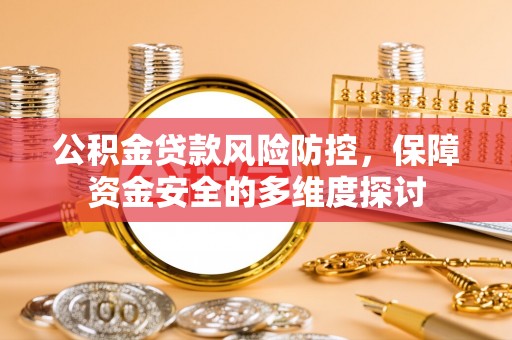 江都公积金贷款风险防控，保障资金安全的多维度探讨