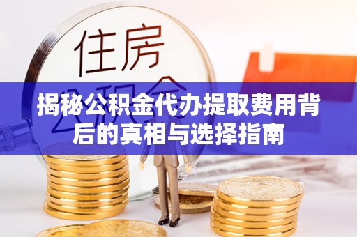 江都揭秘公积金代办提取费用背后的真相与选择指南