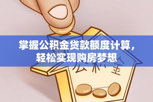 江都掌握公积金贷款额度计算，轻松实现购房梦想