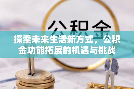 江都探索未来生活新方式，公积金功能拓展的机遇与挑战