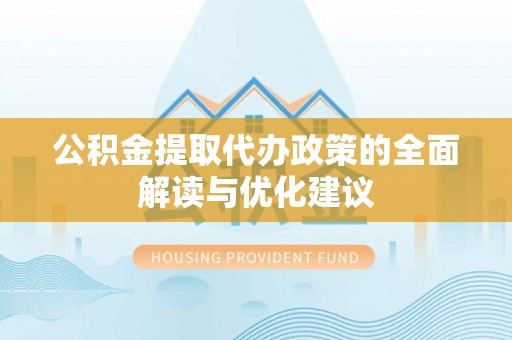 江都公积金提取代办政策的全面解读与优化建议