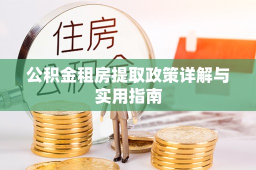 江都公积金租房提取政策详解与实用指南