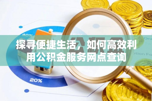 江都探寻便捷生活，如何高效利用公积金服务网点查询