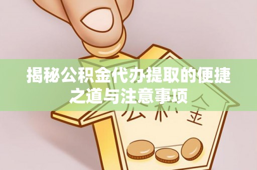 江都揭秘公积金代办提取的便捷之道与注意事项