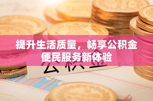 江都提升生活质量，畅享公积金便民服务新体验