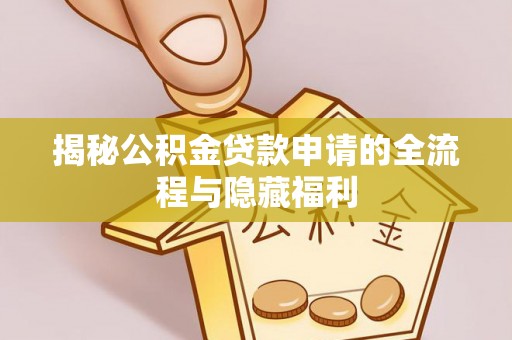 江都揭秘公积金贷款申请的全流程与隐藏福利
