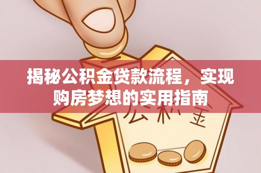 江都揭秘公积金贷款流程，实现购房梦想的实用指南