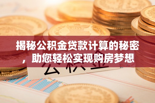 江都揭秘公积金贷款计算的秘密，助您轻松实现购房梦想