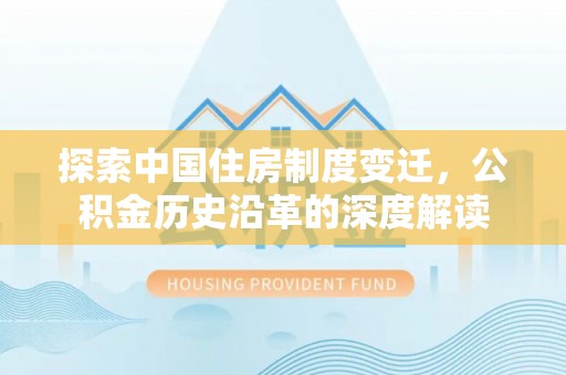 江都探索中国住房制度变迁，公积金历史沿革的深度解读