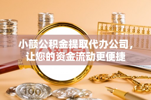 江都小额公积金提取代办公司，让您的资金流动更便捷