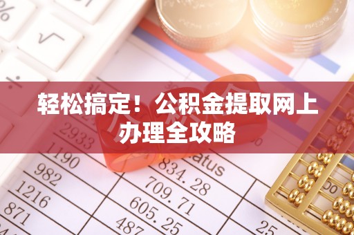 江都轻松搞定！公积金提取网上办理全攻略