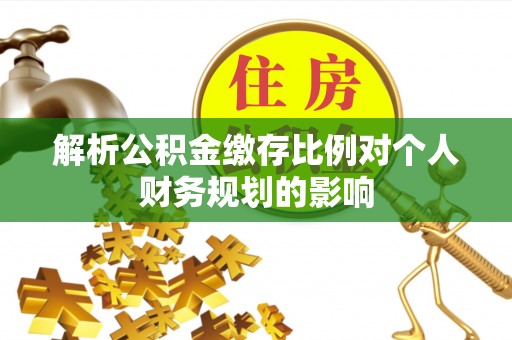 江都解析公积金缴存比例对个人财务规划的影响