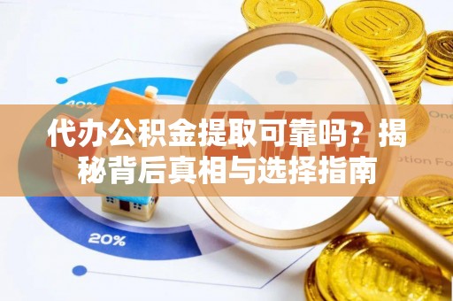 江都代办公积金提取可靠吗？揭秘背后真相与选择指南