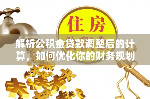 江都解析公积金贷款调整后的计算，如何优化你的财务规划
