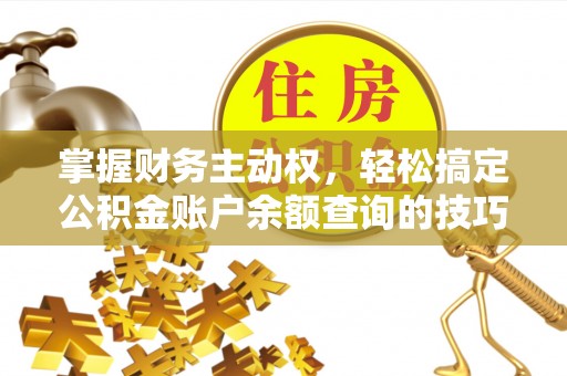 江都掌握财务主动权，轻松搞定公积金账户余额查询的技巧与方法