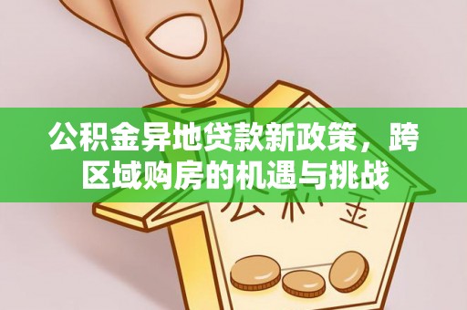 江都公积金异地贷款新政策，跨区域购房的机遇与挑战
