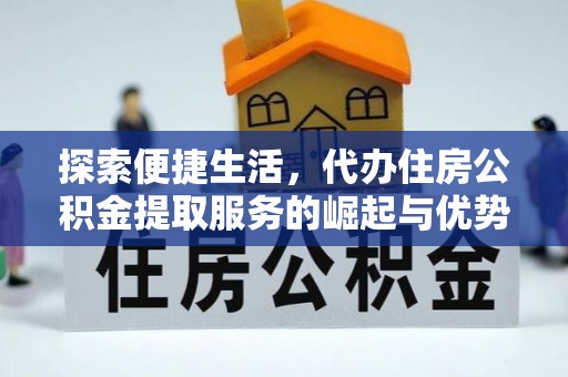 江都探索便捷生活，代办住房公积金提取服务的崛起与优势