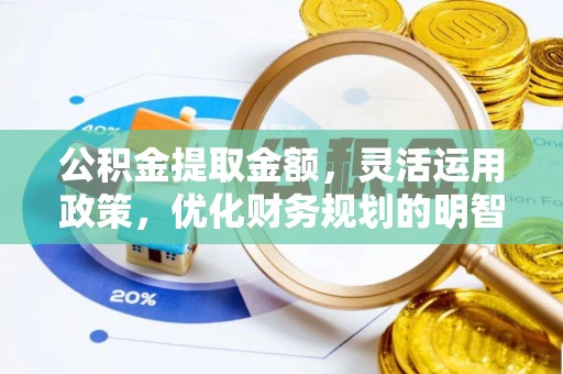 江都公积金提取金额，灵活运用政策，优化财务规划的明智选择