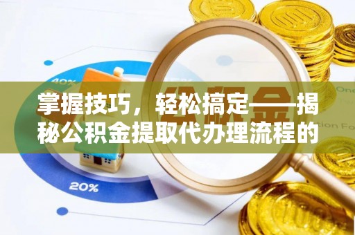 江都掌握技巧，轻松搞定——揭秘公积金提取代办理流程的关键步骤