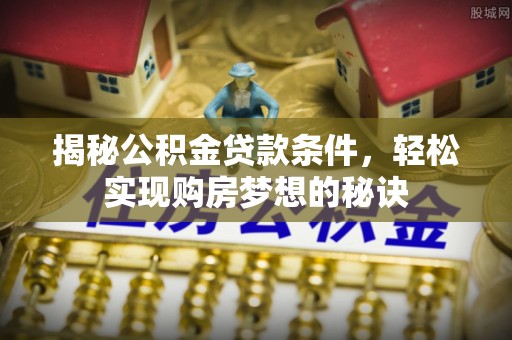 江都揭秘公积金贷款条件，轻松实现购房梦想的秘诀