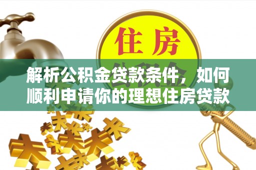 江都解析公积金贷款条件，如何顺利申请你的理想住房贷款