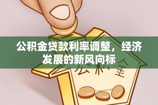 江都公积金贷款利率调整，经济发展的新风向标