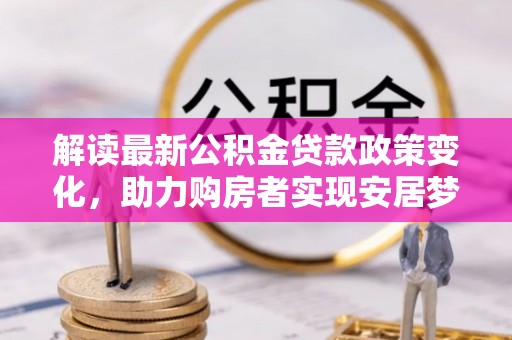 江都解读最新公积金贷款政策变化，助力购房者实现安居梦想