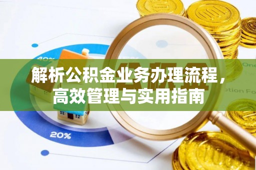 江都解析公积金业务办理流程，高效管理与实用指南
