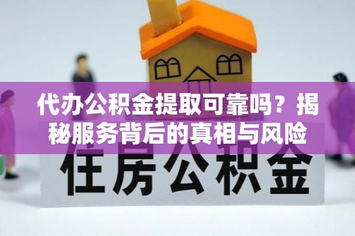 江都代办公积金提取可靠吗？揭秘服务背后的真相与风险