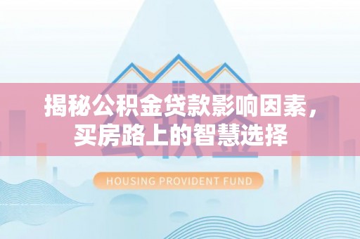 江都揭秘公积金贷款影响因素，买房路上的智慧选择