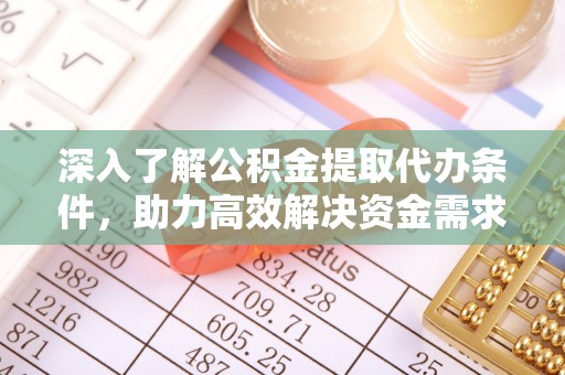 江都深入了解公积金提取代办条件，助力高效解决资金需求
