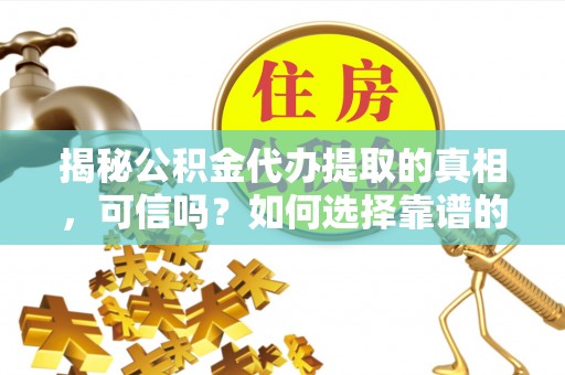 江都揭秘公积金代办提取的真相，可信吗？如何选择靠谱的服务商？