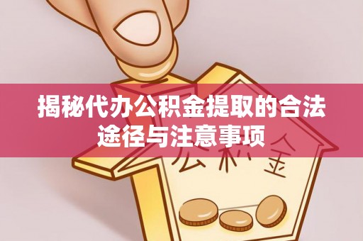 江都揭秘代办公积金提取的合法途径与注意事项