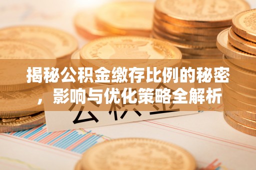 江都揭秘公积金缴存比例的秘密，影响与优化策略全解析