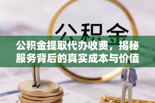 江都公积金提取代办收费，揭秘服务背后的真实成本与价值